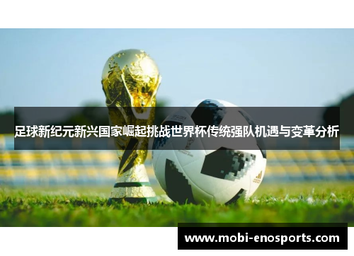 足球新纪元新兴国家崛起挑战世界杯传统强队机遇与变革分析