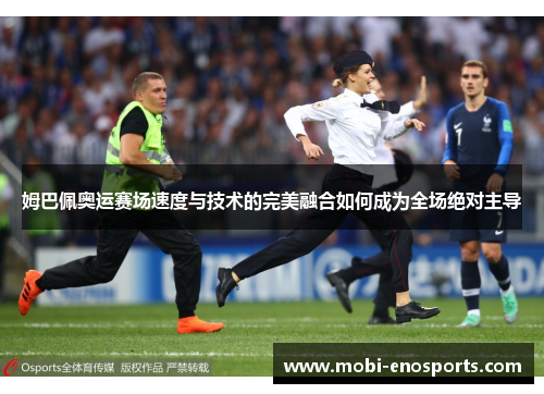 姆巴佩奥运赛场速度与技术的完美融合如何成为全场绝对主导