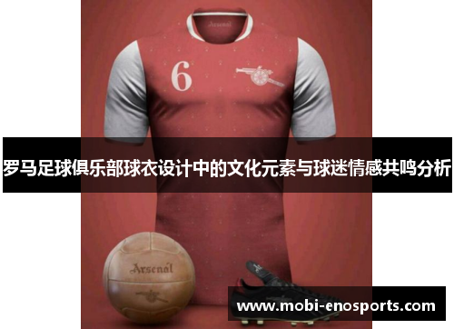 罗马足球俱乐部球衣设计中的文化元素与球迷情感共鸣分析
