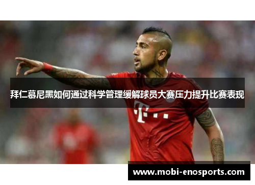 拜仁慕尼黑如何通过科学管理缓解球员大赛压力提升比赛表现