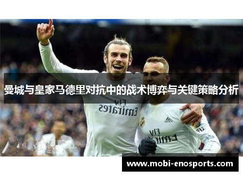 曼城与皇家马德里对抗中的战术博弈与关键策略分析