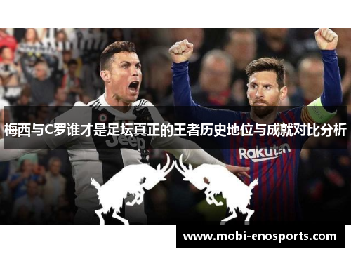 梅西与C罗谁才是足坛真正的王者历史地位与成就对比分析