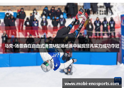 马克·汤普森在自由式滑雪U型场地赛中展现非凡实力成功夺冠