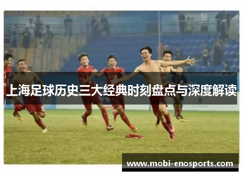 上海足球历史三大经典时刻盘点与深度解读