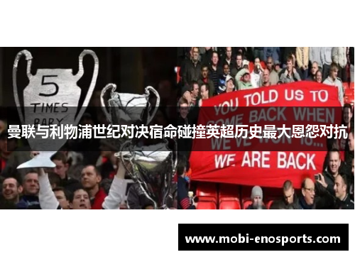 曼联与利物浦世纪对决宿命碰撞英超历史最大恩怨对抗