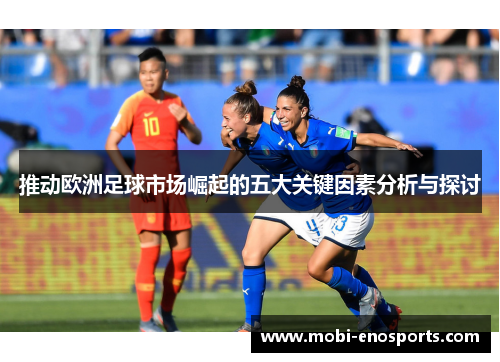 推动欧洲足球市场崛起的五大关键因素分析与探讨
