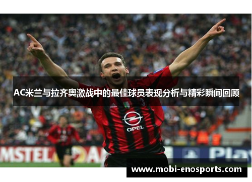AC米兰与拉齐奥激战中的最佳球员表现分析与精彩瞬间回顾