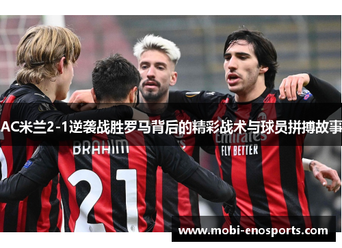 AC米兰2-1逆袭战胜罗马背后的精彩战术与球员拼搏故事