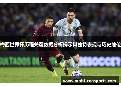 梅西世界杯历程关键数据分析揭示其独特表现与历史地位