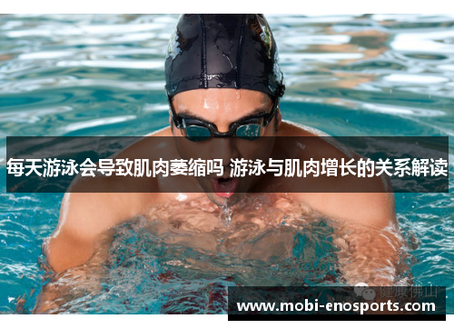 每天游泳会导致肌肉萎缩吗 游泳与肌肉增长的关系解读