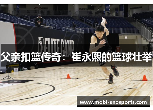 父亲扣篮传奇：崔永熙的篮球壮举