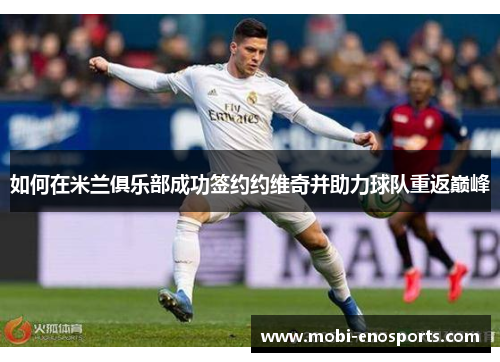 如何在米兰俱乐部成功签约约维奇并助力球队重返巅峰