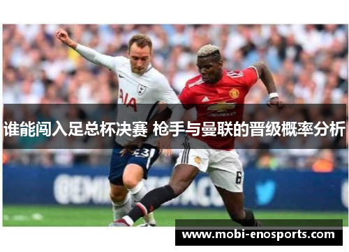 谁能闯入足总杯决赛 枪手与曼联的晋级概率分析