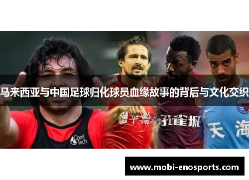 马来西亚与中国足球归化球员血缘故事的背后与文化交织