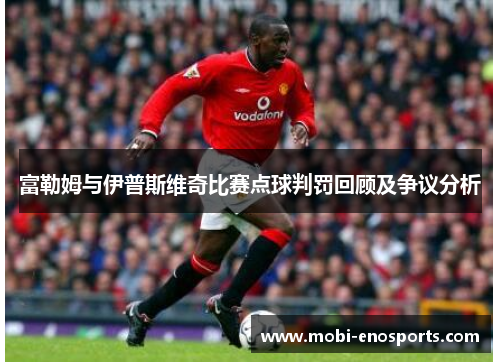 富勒姆与伊普斯维奇比赛点球判罚回顾及争议分析