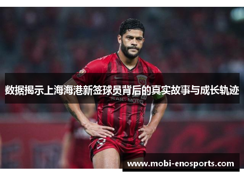 数据揭示上海海港新签球员背后的真实故事与成长轨迹