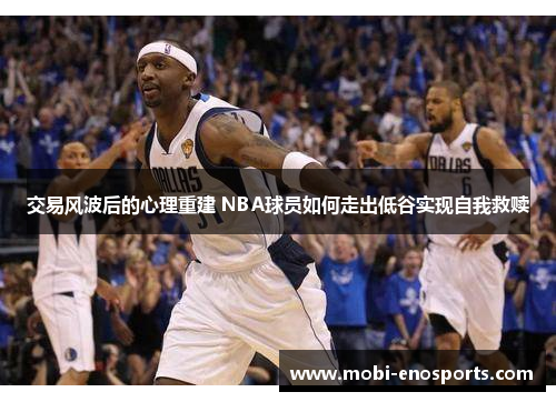 交易风波后的心理重建 NBA球员如何走出低谷实现自我救赎