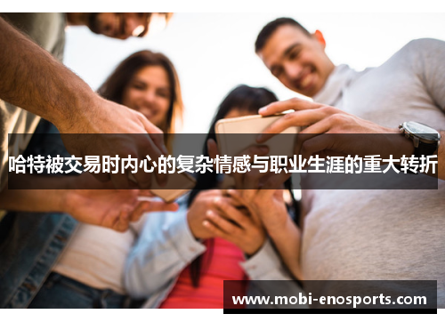 哈特被交易时内心的复杂情感与职业生涯的重大转折