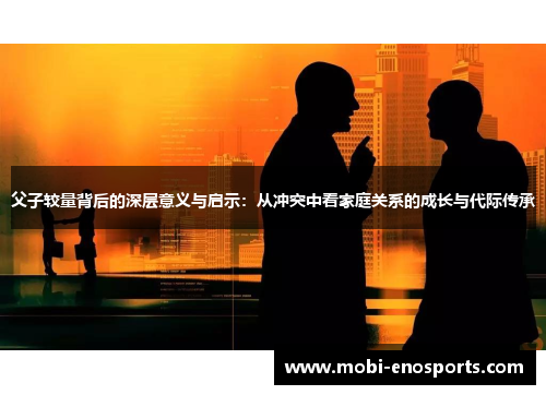 父子较量背后的深层意义与启示：从冲突中看家庭关系的成长与代际传承