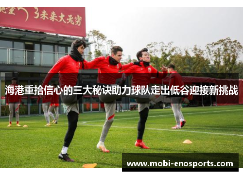 海港重拾信心的三大秘诀助力球队走出低谷迎接新挑战