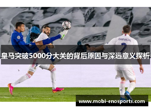 皇马突破5000分大关的背后原因与深远意义探析