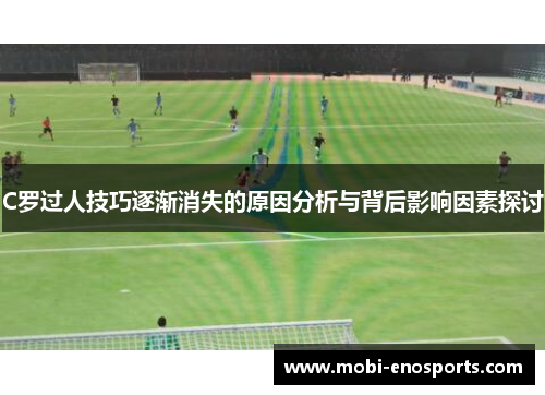 C罗过人技巧逐渐消失的原因分析与背后影响因素探讨