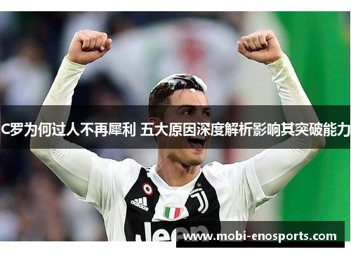 C罗为何过人不再犀利 五大原因深度解析影响其突破能力