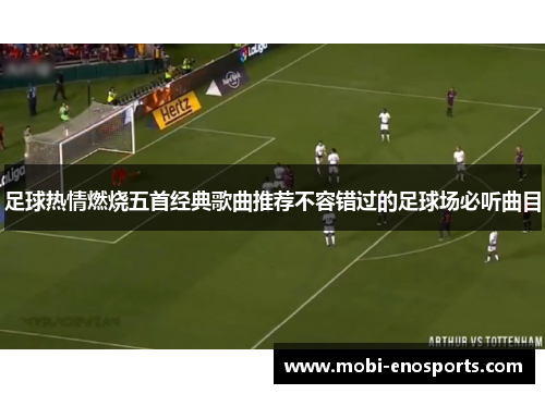 足球热情燃烧五首经典歌曲推荐不容错过的足球场必听曲目