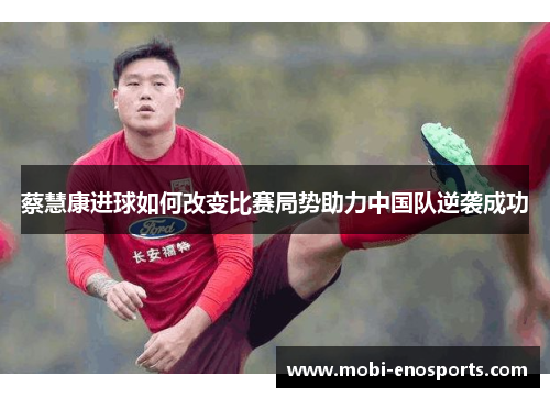 蔡慧康进球如何改变比赛局势助力中国队逆袭成功