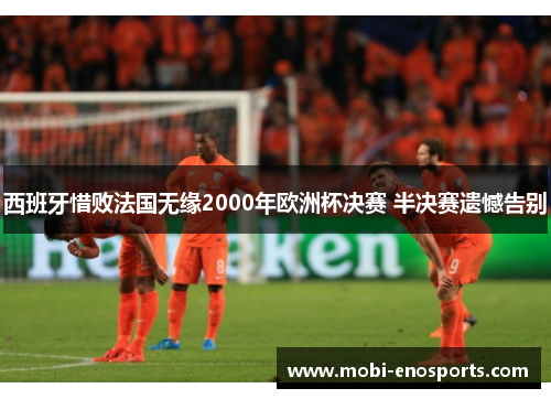 西班牙惜败法国无缘2000年欧洲杯决赛 半决赛遗憾告别