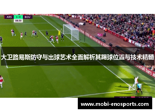大卫路易斯防守与出球艺术全面解析其踢球位置与技术精髓