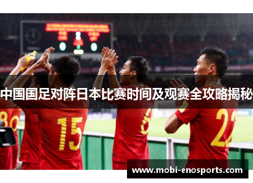 中国国足对阵日本比赛时间及观赛全攻略揭秘