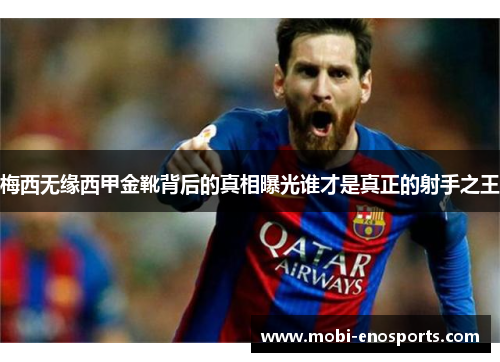 梅西无缘西甲金靴背后的真相曝光谁才是真正的射手之王